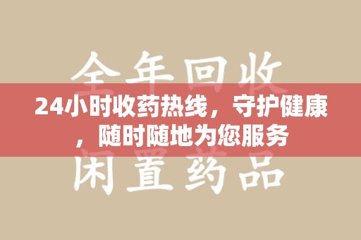 新乡24小时收药热线，守护健康，随时随地为您服务