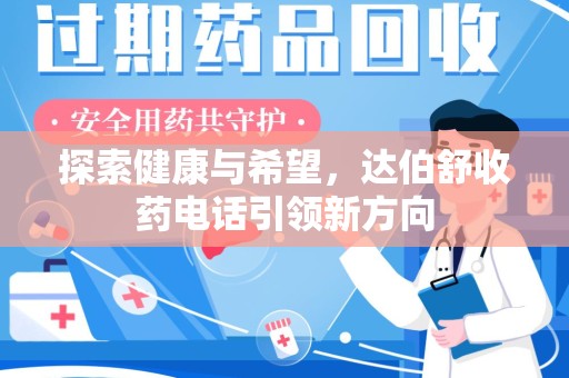 新乡探索健康与希望，达伯舒收药电话引领新方向