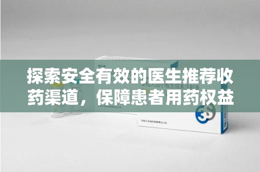 新乡探索安全有效的医生推荐收药渠道，保障患者用药权益