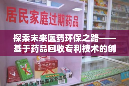 新乡探索未来医药环保之路——基于药品回收专利技术的创新与发展