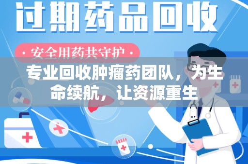 新乡专业回收肿瘤药团队，为生命续航，让资源重生