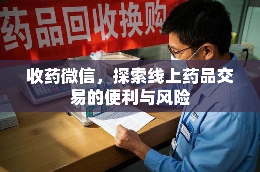 新乡收药微信，探索线上药品交易的便利与风险