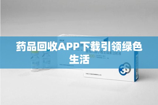 新乡药品回收APP下载引领绿色生活