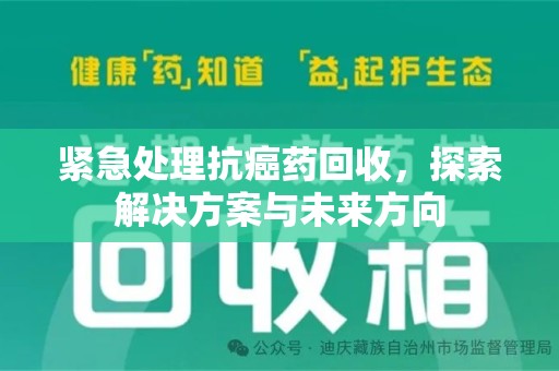 新乡紧急处理抗癌药回收，探索解决方案与未来方向