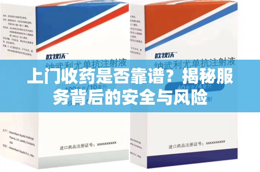 新乡上门收药是否靠谱？揭秘服务背后的安全与风险