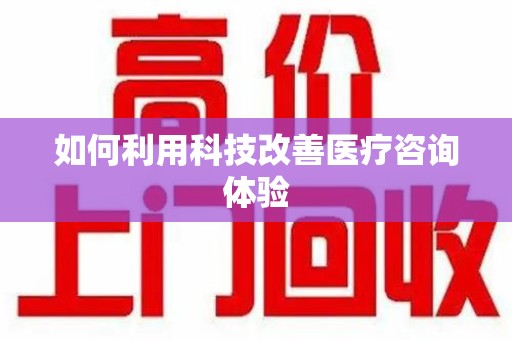 新乡如何利用科技改善医疗咨询体验