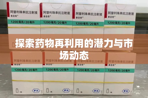 新乡探索药物再利用的潜力与市场动态
