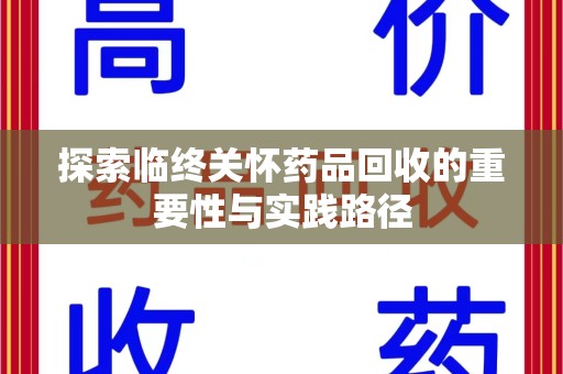 新乡探索临终关怀药品回收的重要性与实践路径