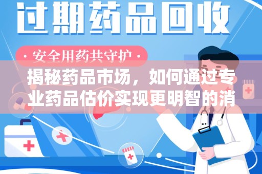 新乡揭秘药品市场，如何通过专业药品估价实现更明智的消费决策