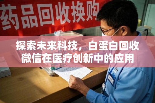 新乡探索未来科技，白蛋白回收微信在医疗创新中的应用
