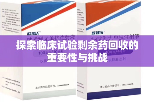 新乡探索临床试验剩余药回收的重要性与挑战