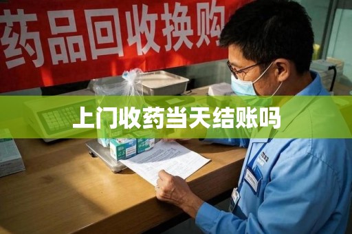 新乡上门收药当天结账吗