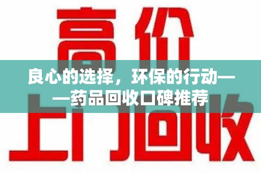 新乡良心的选择，环保的行动——药品回收口碑推荐