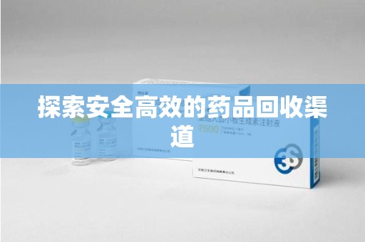 新乡探索安全高效的药品回收渠道