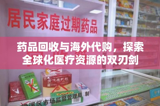 新乡药品回收与海外代购，探索全球化医疗资源的双刃剑