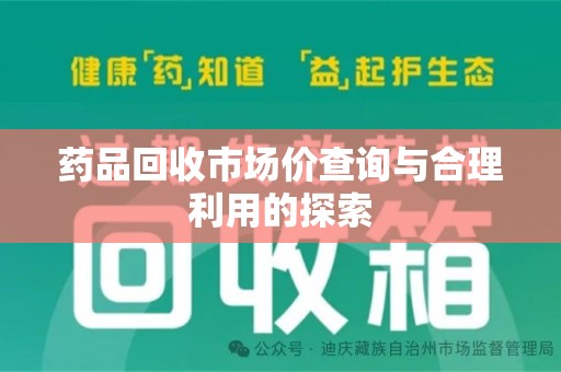 新乡药品回收市场价查询与合理利用的探索