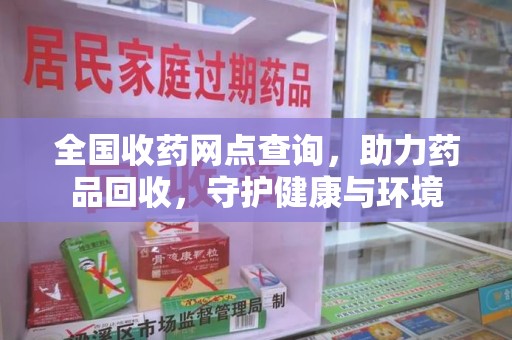 新乡全国收药网点查询，助力药品回收，守护健康与环境
