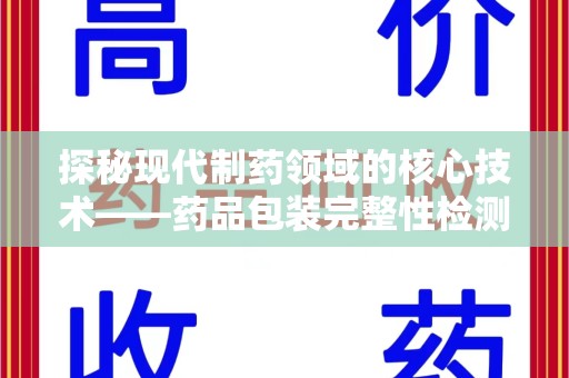 新乡探秘现代制药领域的核心技术——药品包装完整性检测的科学与应用