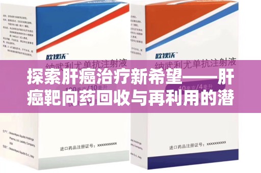 新乡探索肝癌治疗新希望——肝癌靶向药回收与再利用的潜力
