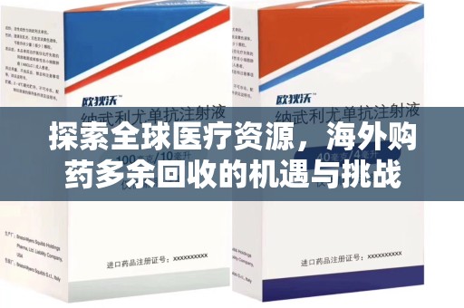 新乡探索全球医疗资源，海外购药多余回收的机遇与挑战