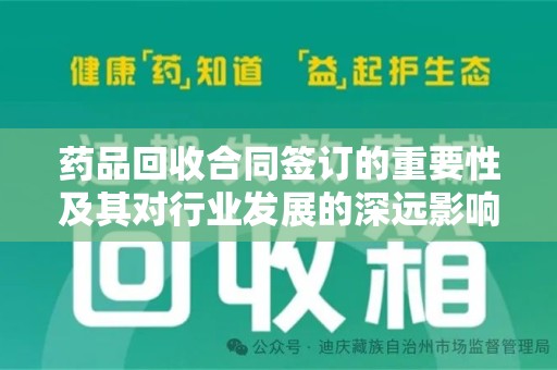 新乡药品回收合同签订的重要性及其对行业发展的深远影响