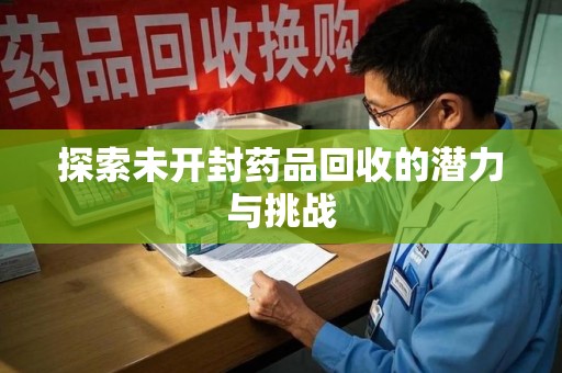 新乡探索未开封药品回收的潜力与挑战
