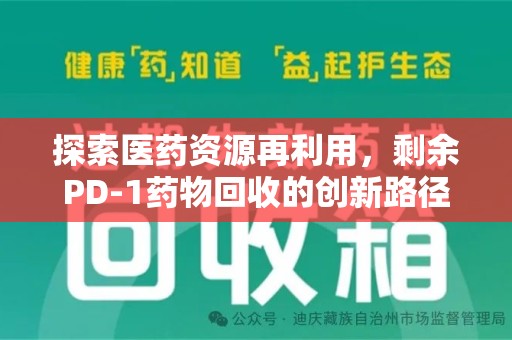 新乡探索医药资源再利用，剩余PD-1药物回收的创新路径与社会价值