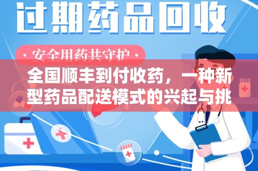 新乡全国顺丰到付收药，一种新型药品配送模式的兴起与挑战