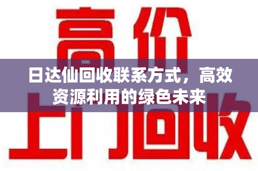 新乡日达仙回收联系方式，高效资源利用的绿色未来