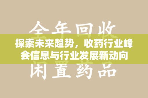 新乡探索未来趋势，收药行业峰会信息与行业发展新动向