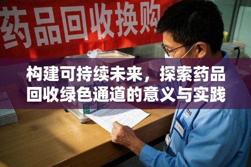 新乡构建可持续未来，探索药品回收绿色通道的意义与实践