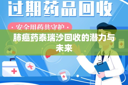 新乡肺癌药泰瑞沙回收的潜力与未来