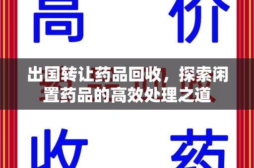 新乡出国转让药品回收，探索闲置药品的高效处理之道