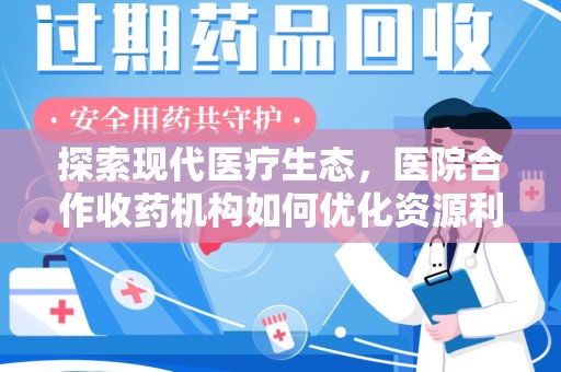 新乡探索现代医疗生态，医院合作收药机构如何优化资源利用