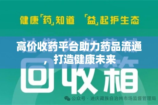 新乡高价收药平台助力药品流通，打造健康未来
