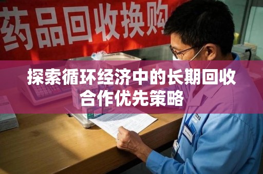 新乡探索循环经济中的长期回收合作优先策略