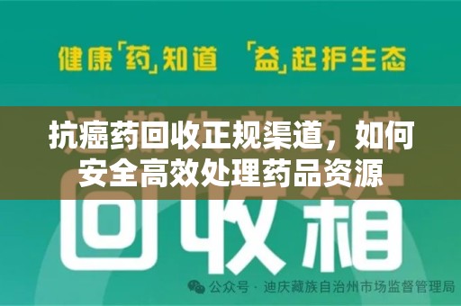 新乡抗癌药回收正规渠道，如何安全高效处理药品资源