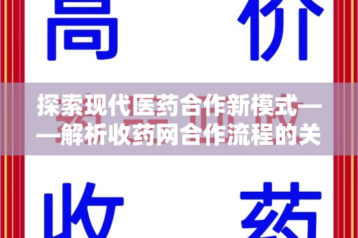 新乡探索现代医药合作新模式——解析收药网合作流程的关键要素