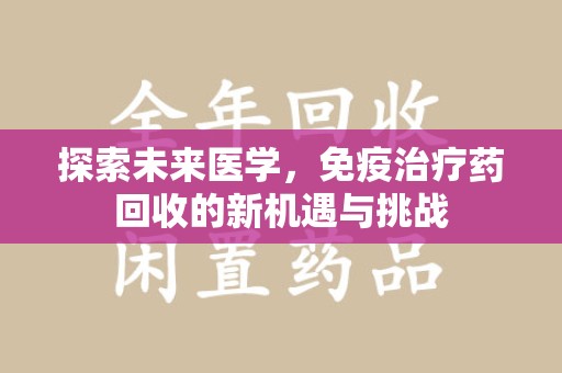 新乡探索未来医学，免疫治疗药回收的新机遇与挑战