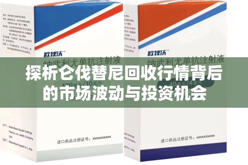 新乡探析仑伐替尼回收行情背后的市场波动与投资机会