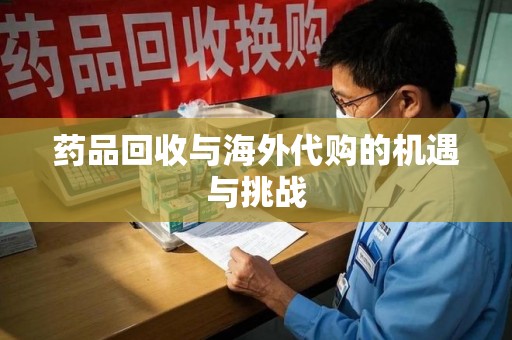 新乡药品回收与海外代购的机遇与挑战