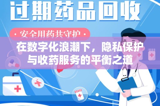 新乡在数字化浪潮下，隐私保护与收药服务的平衡之道