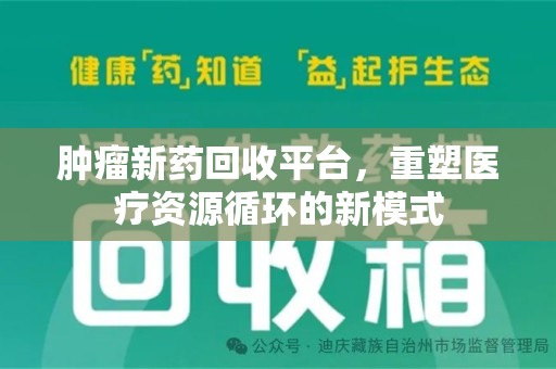 新乡肿瘤新药回收平台，重塑医疗资源循环的新模式