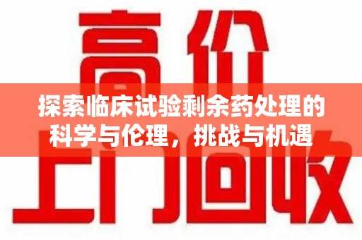 新乡探索临床试验剩余药处理的科学与伦理，挑战与机遇