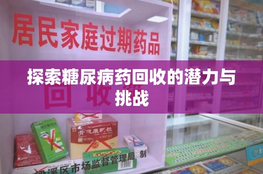 新乡探索糖尿病药回收的潜力与挑战
