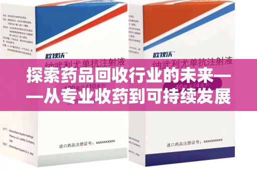 新乡探索药品回收行业的未来——从专业收药到可持续发展