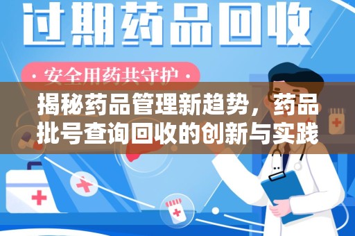新乡揭秘药品管理新趋势，药品批号查询回收的创新与实践