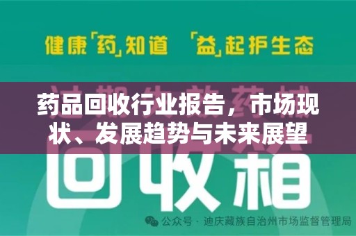 新乡药品回收行业报告，市场现状、发展趋势与未来展望