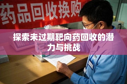 新乡探索未过期靶向药回收的潜力与挑战