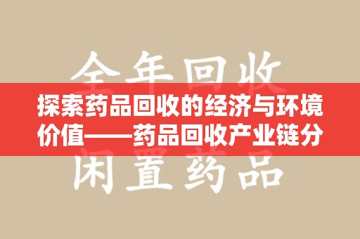 新乡探索药品回收的经济与环境价值——药品回收产业链分析